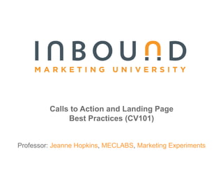 Calls to Action and Landing Page
              Best Practices (CV101)


Professor: Jeanne Hopkins, MECLABS, Marketing Experiments
 
