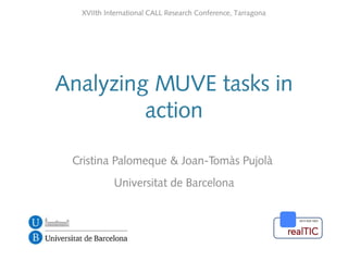 Analyzing MUVE tasks in
action
Cristina Palomeque & Joan-Tomàs Pujolà
Universitat de Barcelona
XVIIth International CALL Research Conference, Tarragona
 