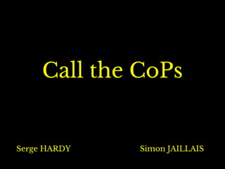 Call the CoPs
Serge HARDY Simon JAILLAIS
 