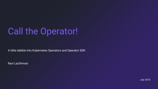 July 2018
Call the Operator!
A little dabble into Kubernetes Operators and Operator SDK
Ravi Lachhman
 