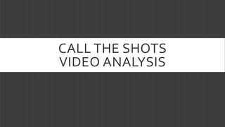 CALL THE SHOTS
VIDEO ANALYSIS
 
