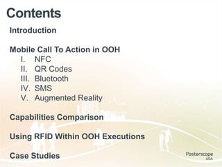 Contents
Introduction
Mobile Call To Action in OOH
I. NFC
II. QR Codes
III. Bluetooth
IV. SMS
V. Augmented Reality
Capabilities Comparison
Using RFID Within OOH Executions
Case Studies
 