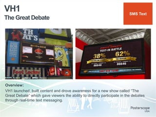 The Great Debate
VH1
Overview:
VH1 launched, built content and drove awareness for a new show called “The
Great Debate” which gave viewers the ability to directly participate in the debates
through real-time text messaging.
SMS Text
 