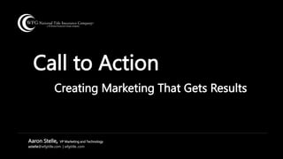 Call to Action
Creating Marketing That Gets Results
Aaron Stelle, VP Marketing and Technology
astelle@wfgtitle.com | wfgtitle..com
 