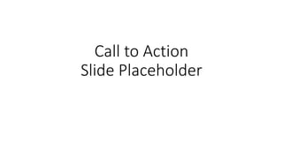 Call to Action
Slide Placeholder
 