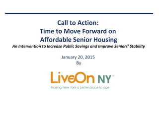 Call to Action:
Time to Move Forward on
Affordable Senior Housing
An Intervention to Increase Public Savings and Improve Seniors’ Stability
January 20, 2015
By
 