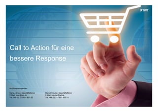 Call to Action für eine
bessere Response



Ihre Ansprechpartner:

Hans J. Even, Geschäftsführer   Marcel Kreuter, Geschäftsführer
E-Mail: even@twt.de             E-Mail: kreuter@twt.de
Tel. +49 (0) 211-601 601-20     Tel. +49 (0) 211-601 601-10


Copyright 2012 TWT
 