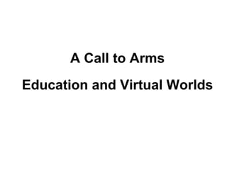 A Call to Arms
Education and Virtual Worlds
 