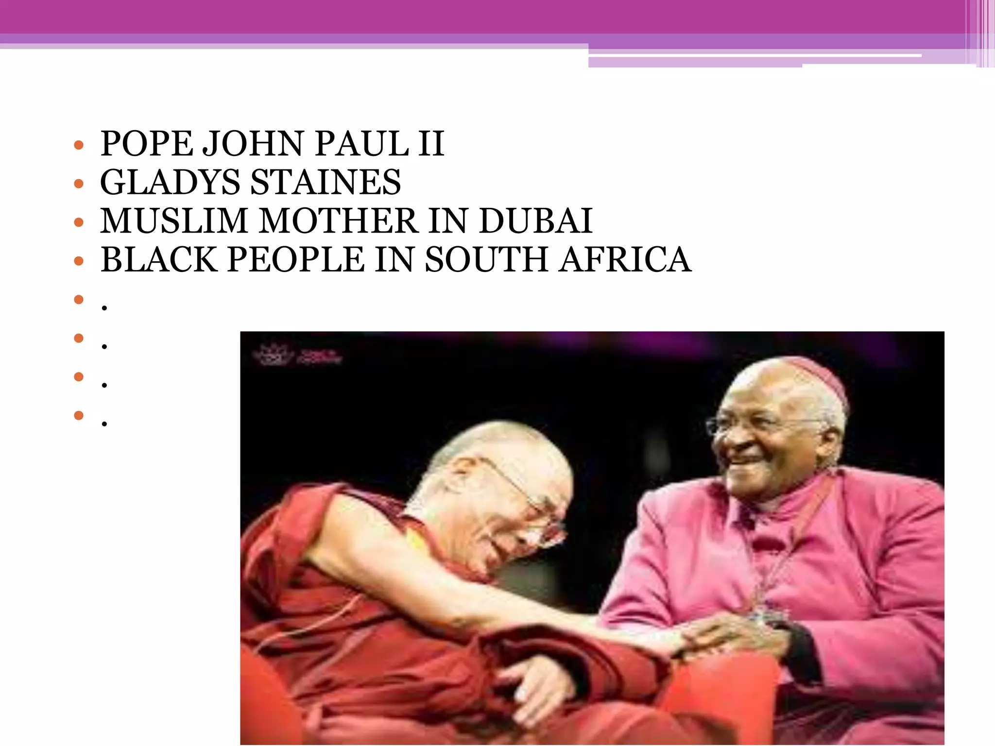 • POPE JOHN PAUL II
• GLADYS STAINES
• MUSLIM MOTHER IN DUBAI
• BLACK PEOPLE IN SOUTH AFRICA
• .
• .
• .
• .
 