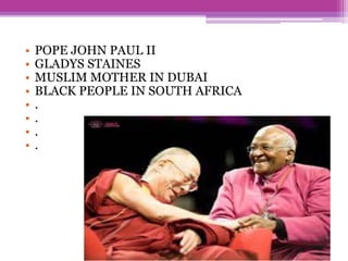 • POPE JOHN PAUL II
• GLADYS STAINES
• MUSLIM MOTHER IN DUBAI
• BLACK PEOPLE IN SOUTH AFRICA
• .
• .
• .
• .
 