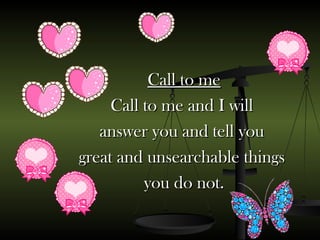 Call to me Call to me and I will  answer you and tell you  great and unsearchable things  you do not. 