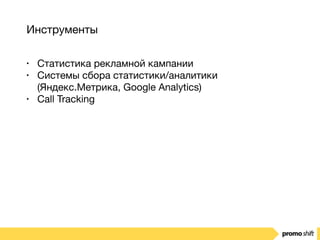 Инструменты
• Статистика рекламной кампании

• Системы сбора статистики/аналитики
(Яндекс.Метрика, Google Analytics)

• Call Tracking
 