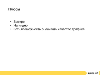 Плюсы
• Быстро

• Наглядно

• Есть возможность оценивать качество трафика
 