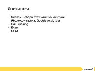 Инструменты
• Системы сбора статистики/аналитики
(Яндекс.Метрика, Google Analytics)

• Call Tracking

• Excel

• CRM
 