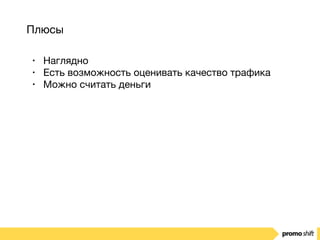 Плюсы
• Наглядно

• Есть возможность оценивать качество трафика

• Можно считать деньги
 