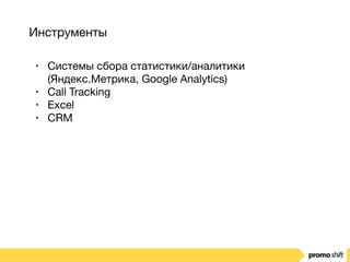 Инструменты
• Системы сбора статистики/аналитики
(Яндекс.Метрика, Google Analytics)

• Call Tracking

• Excel

• CRM
 