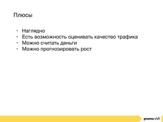 Плюсы
• Наглядно

• Есть возможность оценивать качество трафика

• Можно считать деньги

• Можно прогнозировать рост
 
