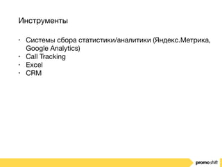 Инструменты
• Системы сбора статистики/аналитики (Яндекс.Метрика,
Google Analytics)

• Call Tracking

• Excel

• CRM
 