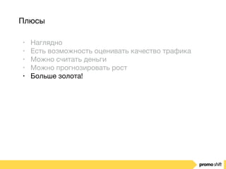 Плюсы
• Наглядно

• Есть возможность оценивать качество трафика

• Можно считать деньги

• Можно прогнозировать рост

• Больше золота!
 