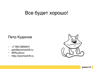 Петр Кудинов
• +7 903 0856541

• petr@promoshift.ru

• @PKudinov

• http://promoshift.ru
Все будет хорошо!
 