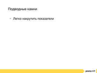 Подводные камни
• Легко накрутить показатели
 