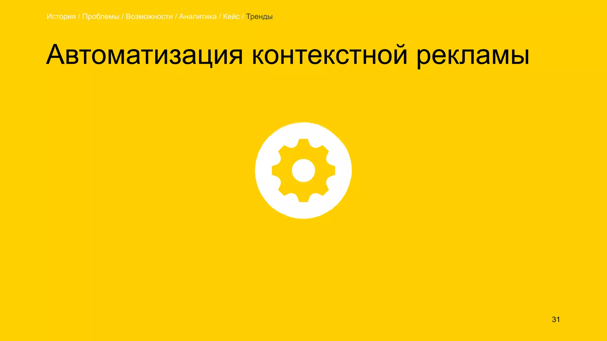 Автоматизация контекстной рекламы
31
История / Проблемы / Возможности / Аналитика / Кейс / Тренды
 