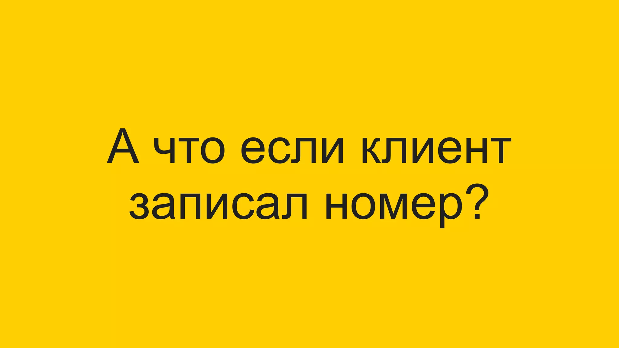 А что если клиент
записал номер?
 