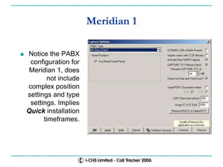 Meridian 1
 Notice the PABX
configuration for
Meridian 1, does
not include
complex position
settings and type
settings. Implies
Quick installation
timeframes.
 