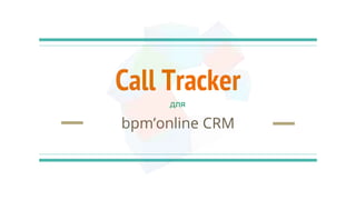 Call Tracker
bpm’online CRM
для
 
