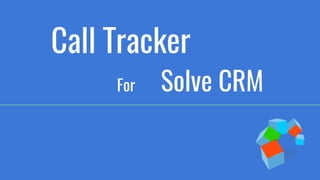 Call Tracker
For Solve CRM
 