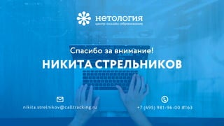 nikita.strelnikov@calltracking.ru +7 (495) 981-96-00 #163
НИКИТА СТРЕЛЬНИКОВ
Спасибо за внимание!
 