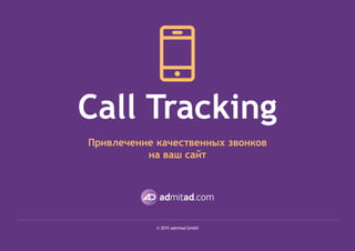 1
Call Tracking
Привлечение качественных звонков
на ваш сайт
© 2015 admitad GmbH
 