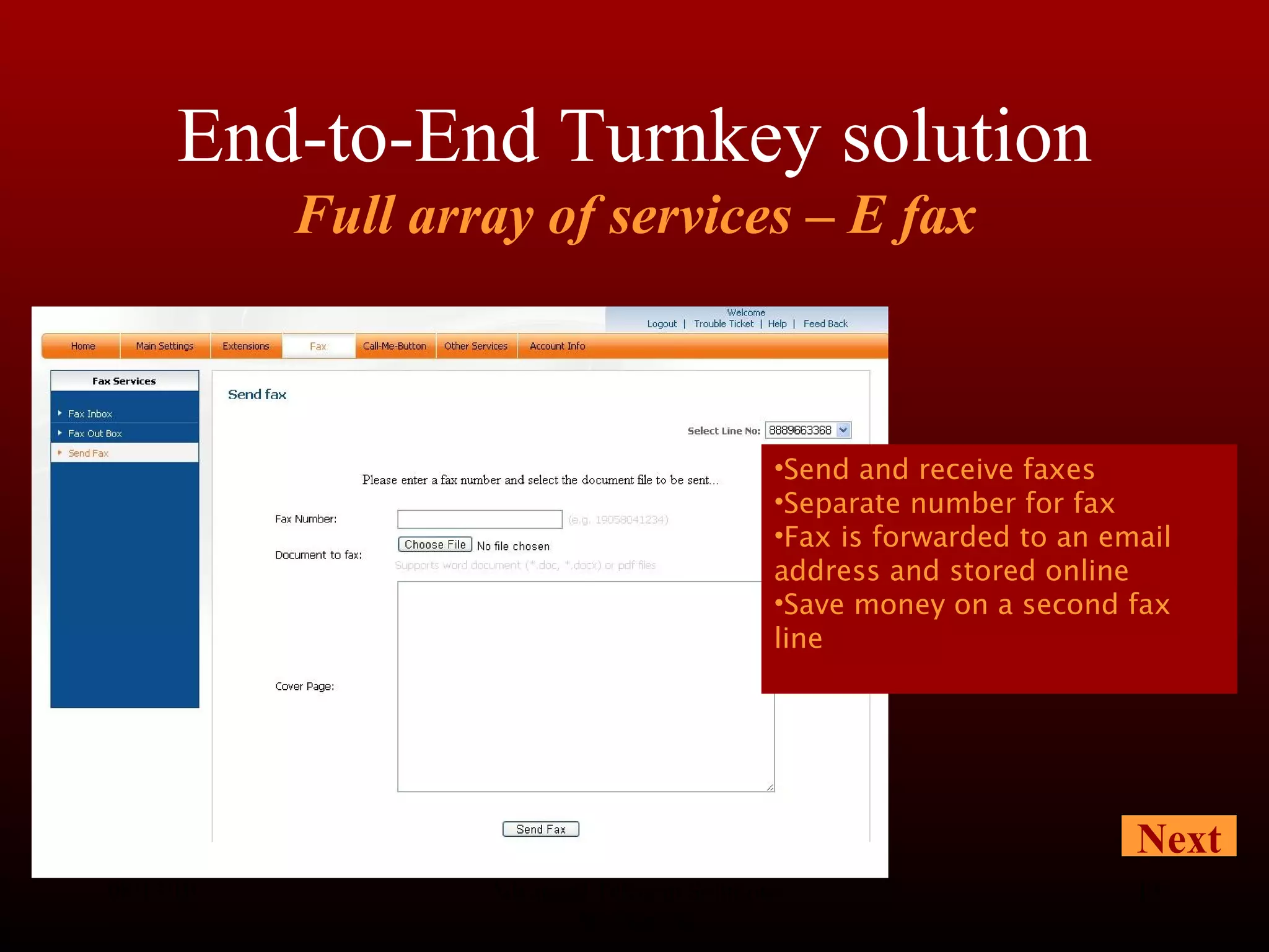 End-to-End Turnkey solution Full array of services – E fax 08/13/10 Advanced Telecom Solutions Worldwide Next Send and receive faxes Separate number for fax Fax is forwarded to an email address and stored online Save money on a second fax line 