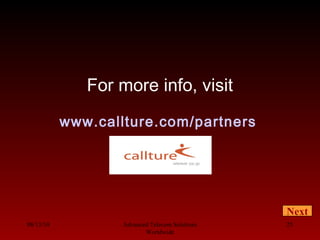 08/13/10 Advanced Telecom Solutions
Worldwide
25
For more info, visit
www.callture.com/partners
Next
 
