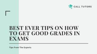 CALL TUTORS
BEST EVER TIPS ON HOW
TO GET GOOD GRADES IN
EXAMS
Tips From The Experts
 