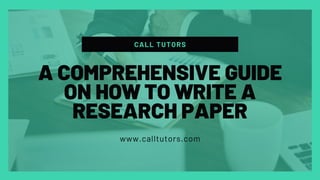 CALL TUTORS
www.calltutors.com
A COMPREHENSIVE GUIDE
ON HOW TO WRITE A
RESEARCH PAPER
 