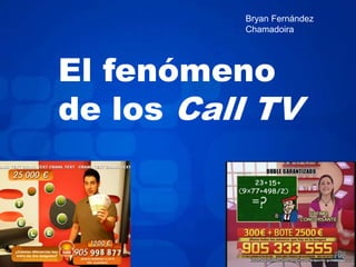 Bryan Fernández
          Chamadoira




El fenómeno
de los Call TV
 