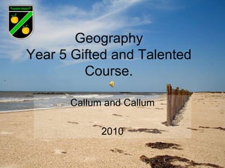 Geography Year 5 Gifted and Talented Course.  Callum and Callum 2010 