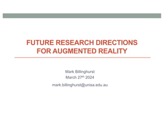 FUTURE RESEARCH DIRECTIONS
FOR AUGMENTED REALITY
Mark Billinghurst
March 27th 2024
mark.billinghurst@unisa.edu.au
 
