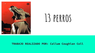 13 perros
TRABAJO REALIZADO POR: Callum Coughlan Coll
 