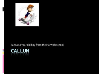 Callum  I am a 12 year old boy from the Harwich school! 
