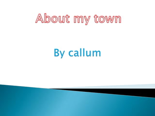 By callum About my town 