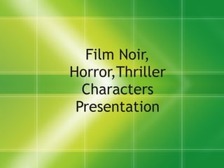 Film Noir, Horror,Thriller Characters Presentation 