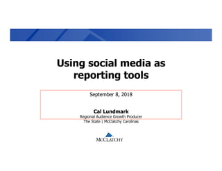 Confidential
Using social media as
reporting tools
September 8, 2018
Cal Lundmark
Regional Audience Growth Producer
The State | McClatchy Carolinas
 