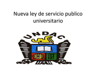 Nueva ley de servicio publico
universitario
 