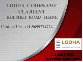 LODHA CODENAME
CLARIANT
KOLSHET ROAD THANE
+91-9699274774
1, 2 and 3 BHK
Luxurious Apartments
Contact Us:-
 
