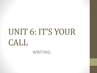 UNIT 6: IT’S YOUR
CALL
WRITING
 