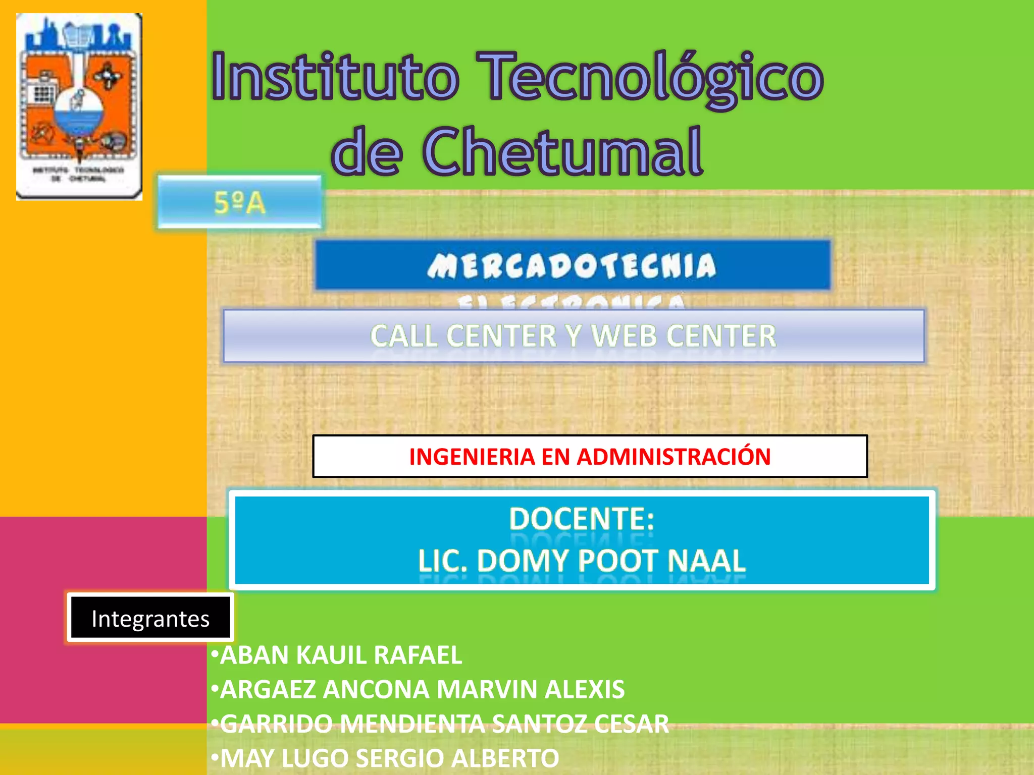 INGENIERIA EN ADMINISTRACIÓN

Integrantes

•ABAN KAUIL RAFAEL
•ARGAEZ ANCONA MARVIN ALEXIS
•GARRIDO MENDIENTA SANTOZ CESAR
•MAY LUGO SERGIO ALBERTO

 