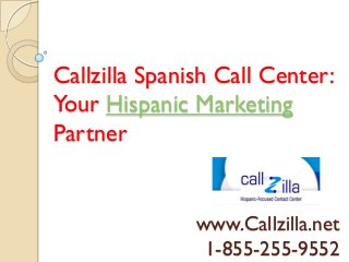 Callzilla Spanish Call Center:
Your Hispanic Marketing
Partner


               www.Callzilla.net
                1-855-255-9552
 