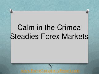 Calm in the Crimea
Steadies Forex Markets

By
www.ForexConspiracyReport.com

 